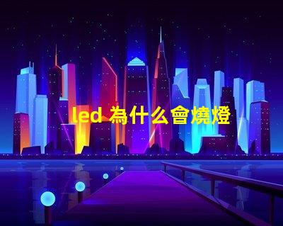 led 為什么會燒燈珠 LED燈珠為什么會發光